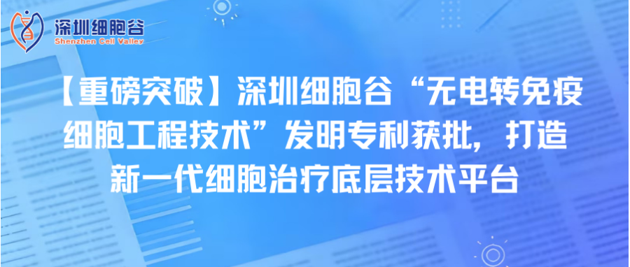 【重磅突破】深圳z6com时凯集团“无电转免疫细胞工程技术”发明专利获批，打造新一代细胞治疗底层技术平台